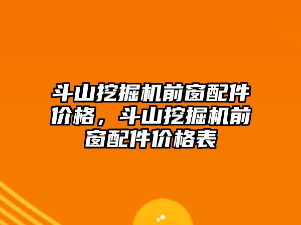 斗山挖掘機前窗配件價格，斗山挖掘機前窗配件價格表