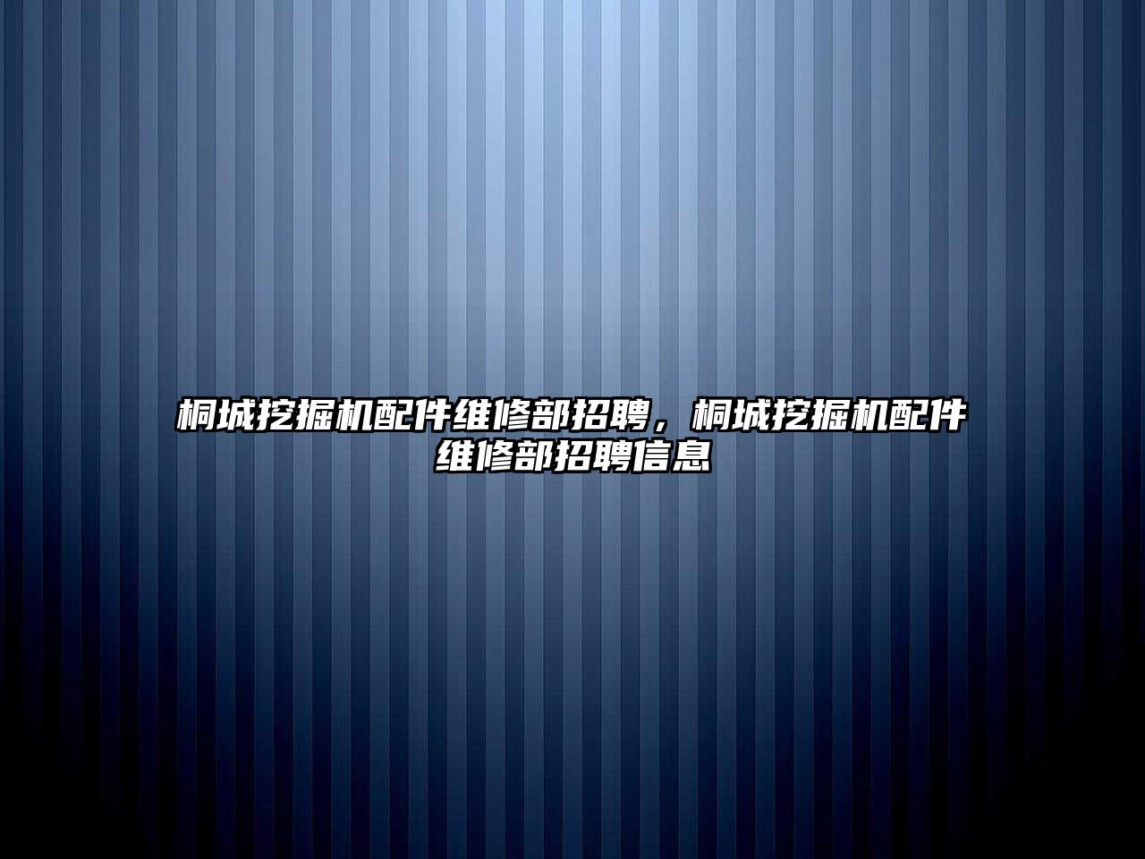 桐城挖掘機(jī)配件維修部招聘，桐城挖掘機(jī)配件維修部招聘信息