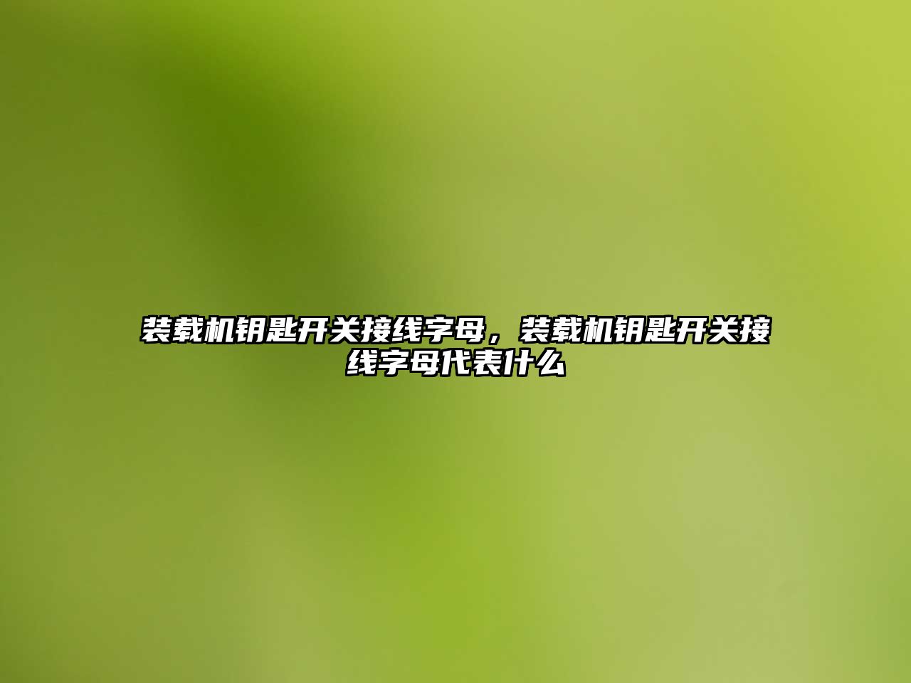 裝載機鑰匙開關接線字母，裝載機鑰匙開關接線字母代表什么