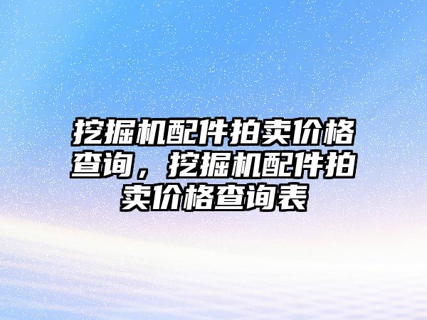 挖掘機(jī)配件拍賣(mài)價(jià)格查詢(xún)，挖掘機(jī)配件拍賣(mài)價(jià)格查詢(xún)表