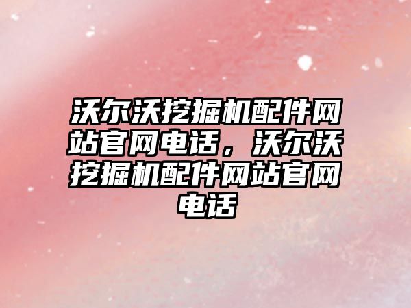 沃爾沃挖掘機(jī)配件網(wǎng)站官網(wǎng)電話，沃爾沃挖掘機(jī)配件網(wǎng)站官網(wǎng)電話
