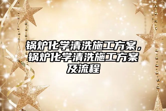 鍋爐化學清洗施工方案，鍋爐化學清洗施工方案及流程