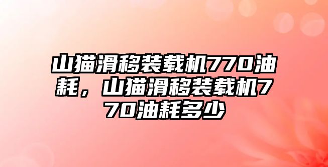 山貓滑移裝載機(jī)770油耗，山貓滑移裝載機(jī)770油耗多少