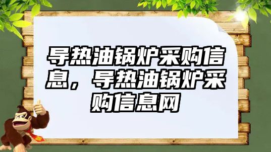 導(dǎo)熱油鍋爐采購信息，導(dǎo)熱油鍋爐采購信息網(wǎng)