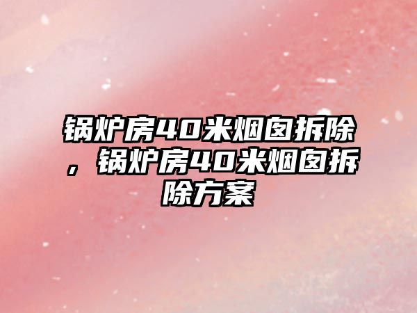 鍋爐房40米煙囪拆除，鍋爐房40米煙囪拆除方案