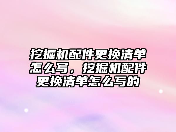 挖掘機配件更換清單怎么寫，挖掘機配件更換清單怎么寫的
