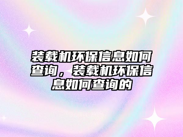 裝載機環(huán)保信息如何查詢，裝載機環(huán)保信息如何查詢的