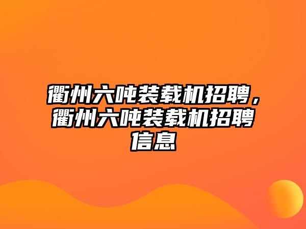 衢州六噸裝載機(jī)招聘，衢州六噸裝載機(jī)招聘信息