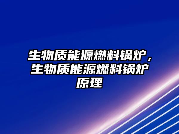 生物質(zhì)能源燃料鍋爐，生物質(zhì)能源燃料鍋爐原理