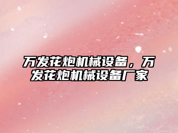 萬發(fā)花炮機(jī)械設(shè)備，萬發(fā)花炮機(jī)械設(shè)備廠家