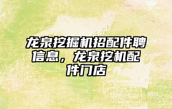 龍泉挖掘機(jī)招配件聘信息，龍泉挖機(jī)配件門店