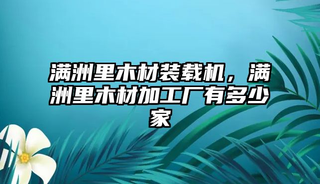 滿洲里木材裝載機(jī)，滿洲里木材加工廠有多少家