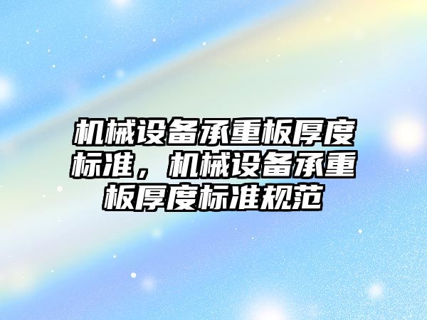 機(jī)械設(shè)備承重板厚度標(biāo)準(zhǔn)，機(jī)械設(shè)備承重板厚度標(biāo)準(zhǔn)規(guī)范