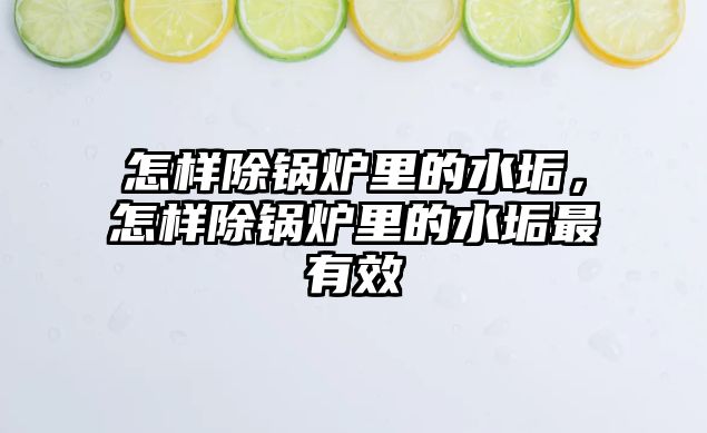 怎樣除鍋爐里的水垢，怎樣除鍋爐里的水垢最有效