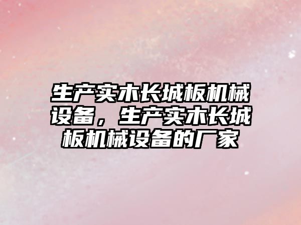 生產(chǎn)實(shí)木長(zhǎng)城板機(jī)械設(shè)備，生產(chǎn)實(shí)木長(zhǎng)城板機(jī)械設(shè)備的廠家