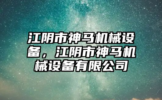 江陰市神馬機(jī)械設(shè)備，江陰市神馬機(jī)械設(shè)備有限公司