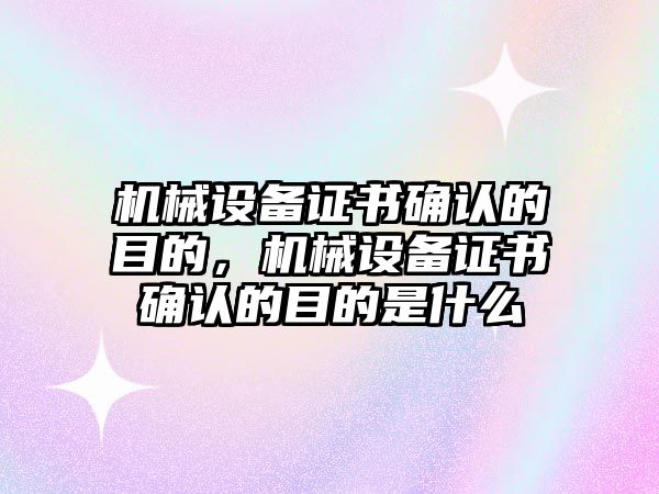 機械設備證書確認的目的，機械設備證書確認的目的是什么