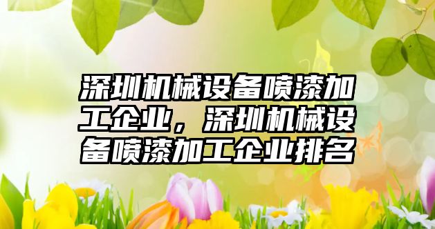 深圳機(jī)械設(shè)備噴漆加工企業(yè)，深圳機(jī)械設(shè)備噴漆加工企業(yè)排名