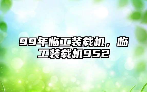 99年臨工裝載機，臨工裝載機952