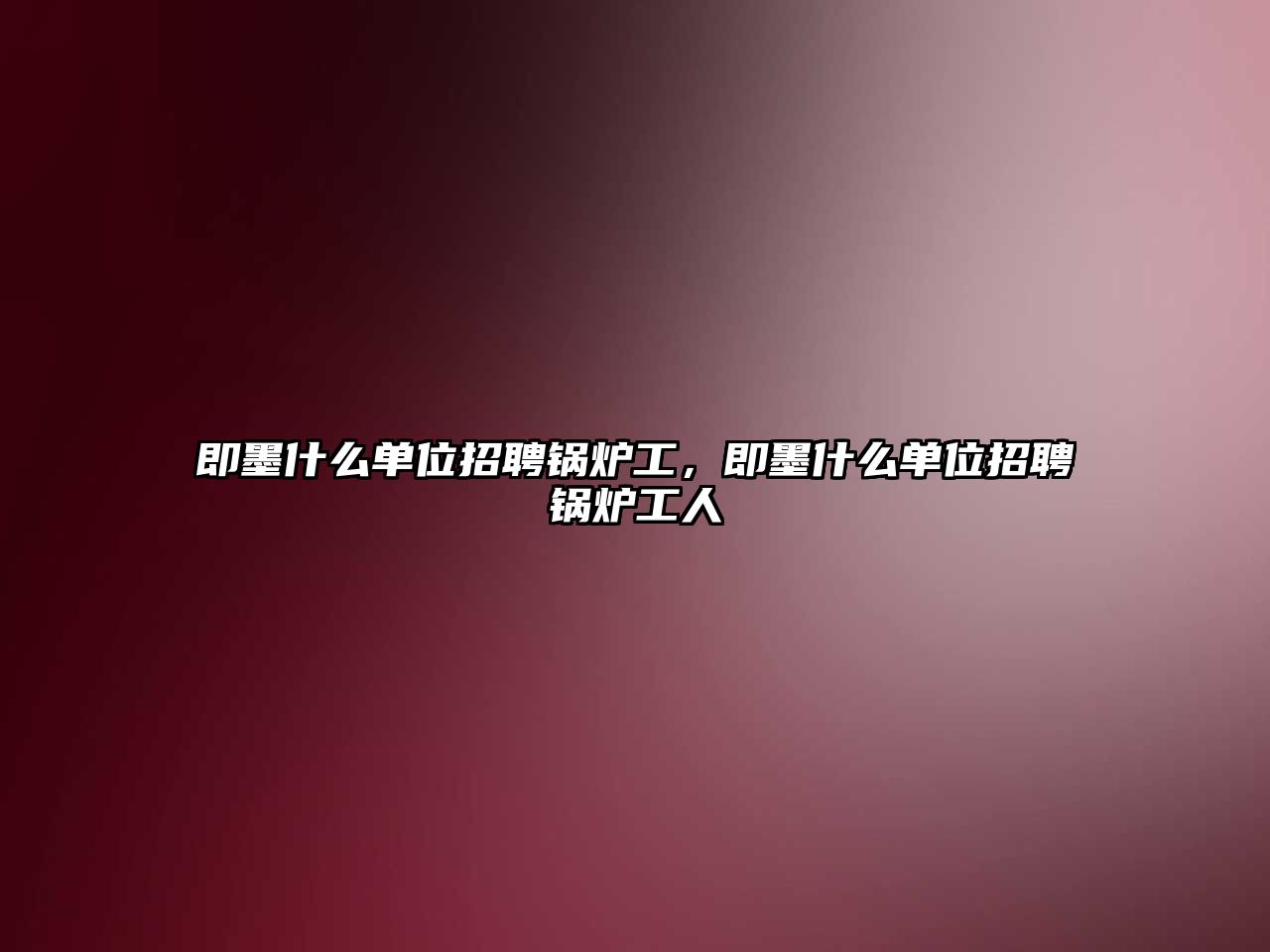 即墨什么單位招聘鍋爐工，即墨什么單位招聘鍋爐工人