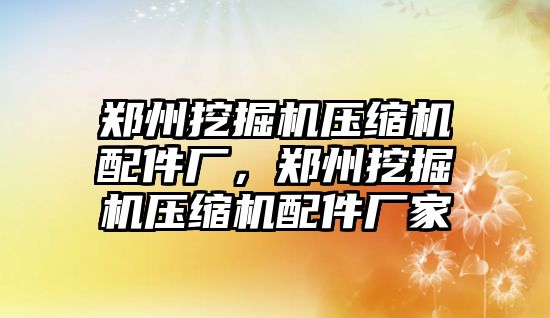 鄭州挖掘機壓縮機配件廠，鄭州挖掘機壓縮機配件廠家