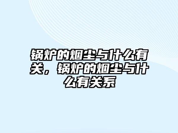 鍋爐的煙塵與什么有關(guān)，鍋爐的煙塵與什么有關(guān)系
