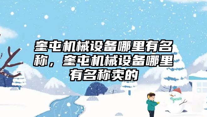 奎屯機(jī)械設(shè)備哪里有名稱，奎屯機(jī)械設(shè)備哪里有名稱賣的