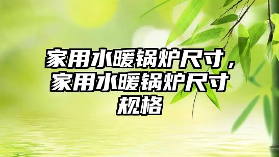 家用水暖鍋爐尺寸，家用水暖鍋爐尺寸規(guī)格