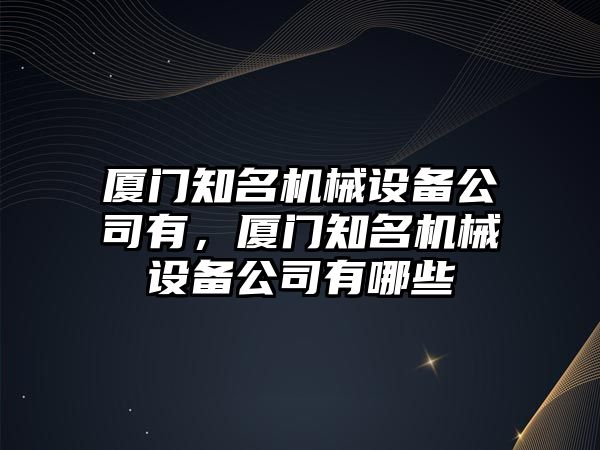 廈門知名機械設備公司有，廈門知名機械設備公司有哪些