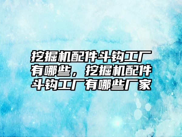 挖掘機(jī)配件斗鉤工廠有哪些，挖掘機(jī)配件斗鉤工廠有哪些廠家
