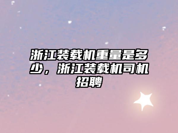 浙江裝載機重量是多少，浙江裝載機司機招聘