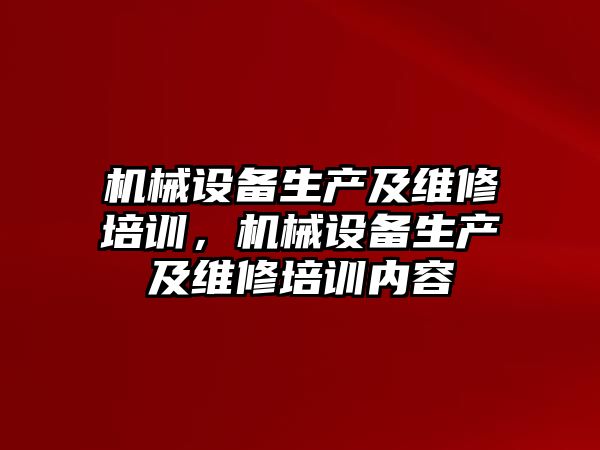 機(jī)械設(shè)備生產(chǎn)及維修培訓(xùn)，機(jī)械設(shè)備生產(chǎn)及維修培訓(xùn)內(nèi)容
