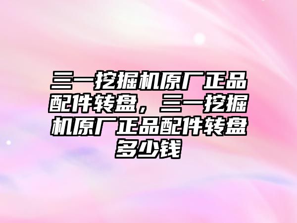 三一挖掘機(jī)原廠正品配件轉(zhuǎn)盤，三一挖掘機(jī)原廠正品配件轉(zhuǎn)盤多少錢