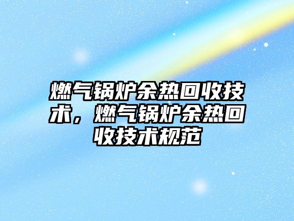 燃氣鍋爐余熱回收技術，燃氣鍋爐余熱回收技術規(guī)范