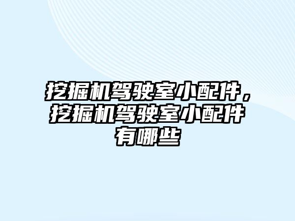 挖掘機(jī)駕駛室小配件，挖掘機(jī)駕駛室小配件有哪些