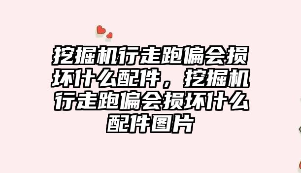 挖掘機(jī)行走跑偏會(huì)損壞什么配件，挖掘機(jī)行走跑偏會(huì)損壞什么配件圖片