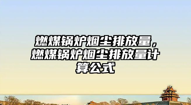 燃煤鍋爐煙塵排放量，燃煤鍋爐煙塵排放量計算公式