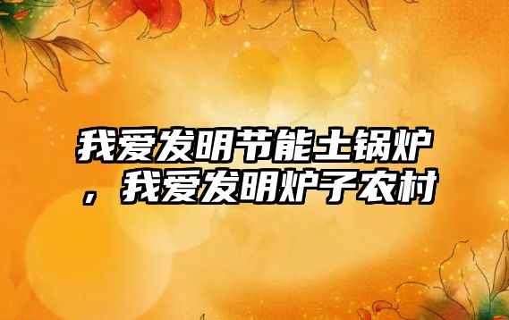 我愛發(fā)明節(jié)能土鍋爐，我愛發(fā)明爐子農(nóng)村