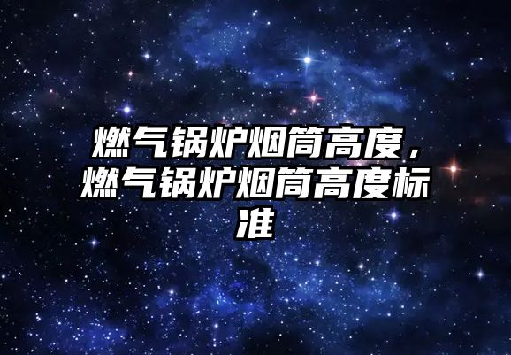 燃?xì)忮仩t煙筒高度，燃?xì)忮仩t煙筒高度標(biāo)準(zhǔn)