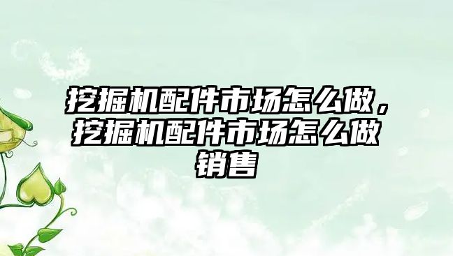 挖掘機(jī)配件市場怎么做，挖掘機(jī)配件市場怎么做銷售
