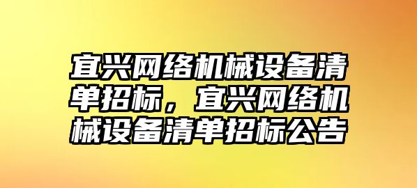 宜興網(wǎng)絡(luò)機(jī)械設(shè)備清單招標(biāo)，宜興網(wǎng)絡(luò)機(jī)械設(shè)備清單招標(biāo)公告