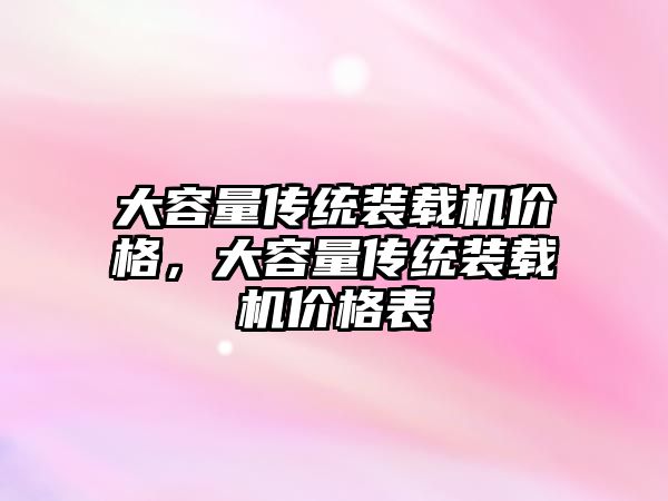 大容量傳統(tǒng)裝載機價格，大容量傳統(tǒng)裝載機價格表