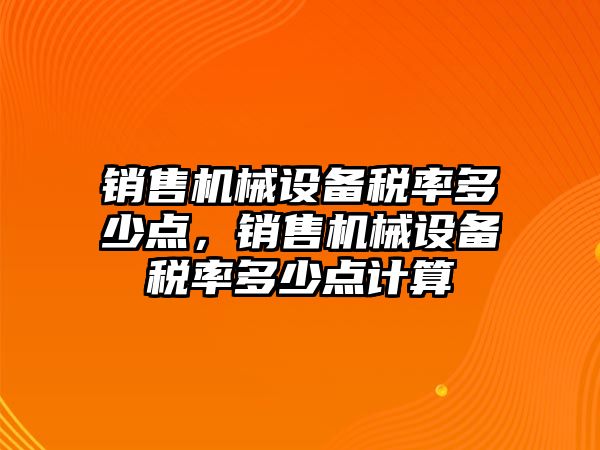 銷售機(jī)械設(shè)備稅率多少點(diǎn)，銷售機(jī)械設(shè)備稅率多少點(diǎn)計(jì)算