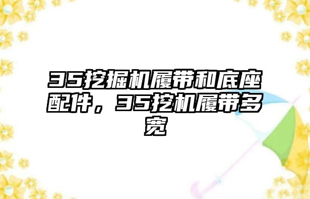 35挖掘機(jī)履帶和底座配件，35挖機(jī)履帶多寬