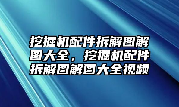 挖掘機(jī)配件拆解圖解圖大全，挖掘機(jī)配件拆解圖解圖大全視頻