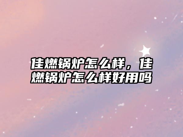 佳燃鍋爐怎么樣，佳燃鍋爐怎么樣好用嗎