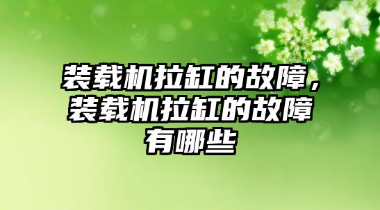 裝載機拉缸的故障，裝載機拉缸的故障有哪些
