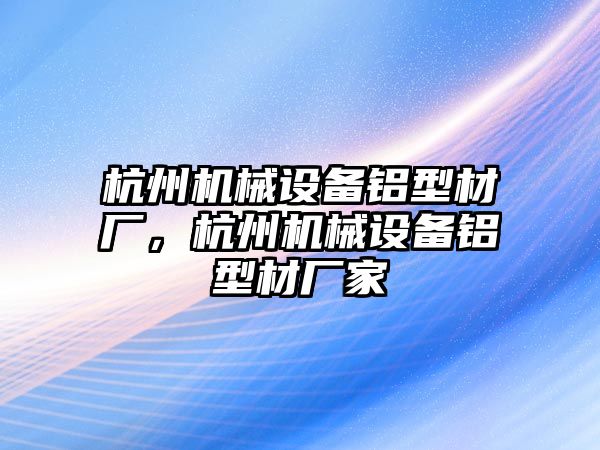 杭州機(jī)械設(shè)備鋁型材廠，杭州機(jī)械設(shè)備鋁型材廠家