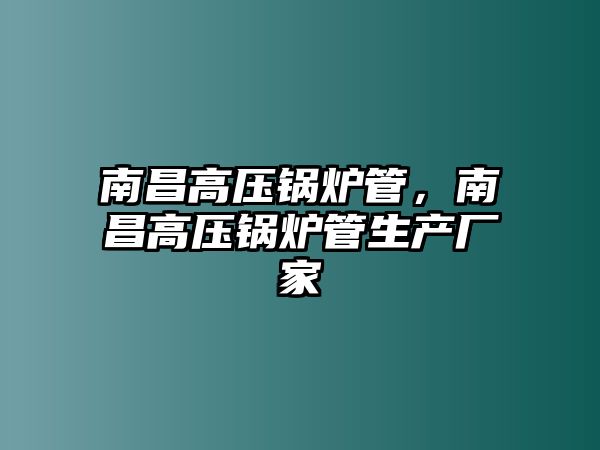 南昌高壓鍋爐管，南昌高壓鍋爐管生產廠家
