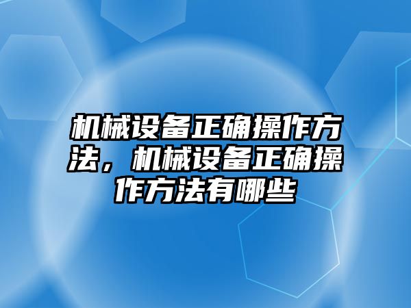 機(jī)械設(shè)備正確操作方法，機(jī)械設(shè)備正確操作方法有哪些